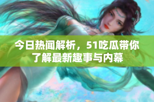 今日热闻解析，51吃瓜带你了解最新趣事与内幕