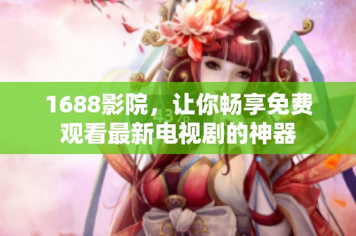 1688影院，让你畅享免费观看最新电视剧的神器