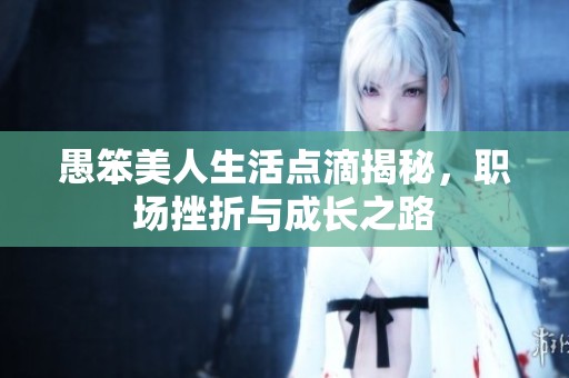 愚笨美人生活点滴揭秘，职场挫折与成长之路