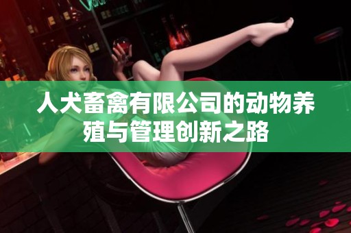 人犬畜禽有限公司的动物养殖与管理创新之路
