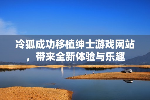 冷狐成功移植绅士游戏网站，带来全新体验与乐趣