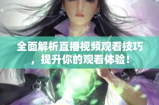 全面解析直播视频观看技巧，提升你的观看体验！