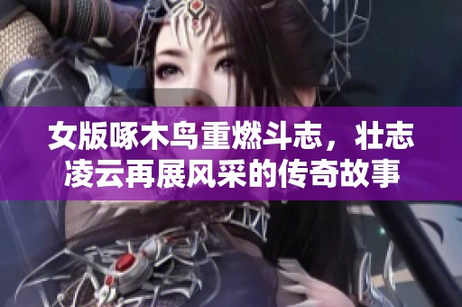 女版啄木鸟重燃斗志，壮志凌云再展风采的传奇故事