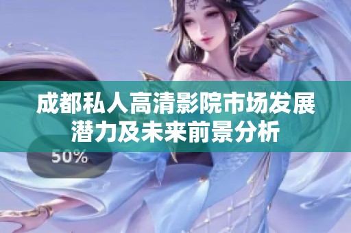 成都私人高清影院市场发展潜力及未来前景分析