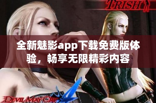 全新魅影app下载免费版体验，畅享无限精彩内容