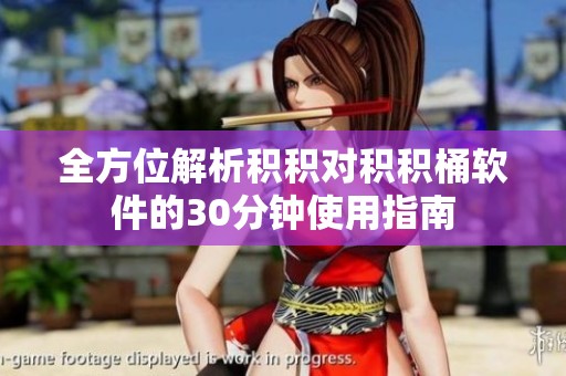 全方位解析积积对积积桶软件的30分钟使用指南