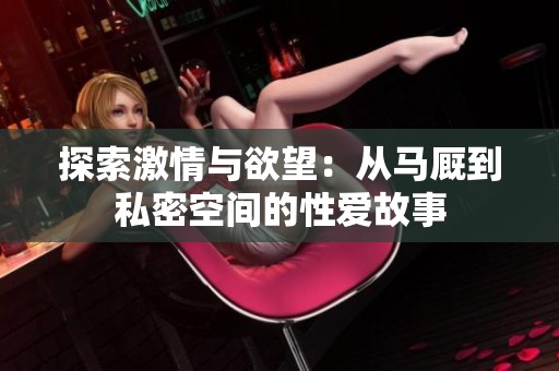探索激情与欲望：从马厩到私密空间的性爱故事