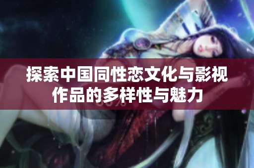 探索中国同性恋文化与影视作品的多样性与魅力