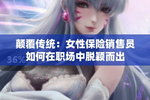 颠覆传统：女性保险销售员如何在职场中脱颖而出