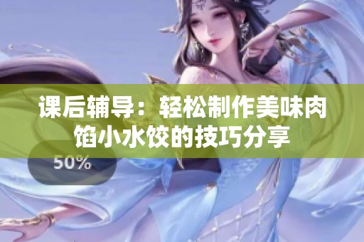 课后辅导：轻松制作美味肉馅小水饺的技巧分享