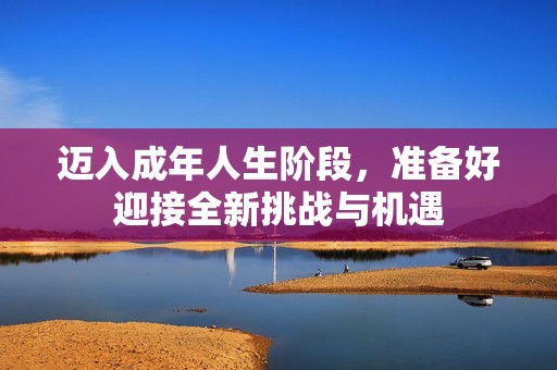 迈入成年人生阶段，准备好迎接全新挑战与机遇
