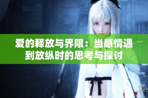 爱的释放与界限：当感情遇到放纵时的思考与探讨