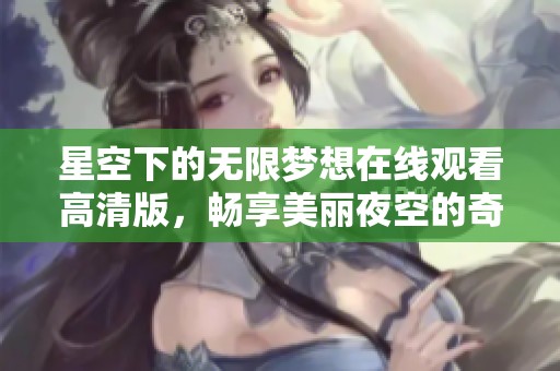 星空下的无限梦想在线观看高清版，畅享美丽夜空的奇幻旅程