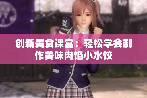 创新美食课堂：轻松学会制作美味肉馅小水饺