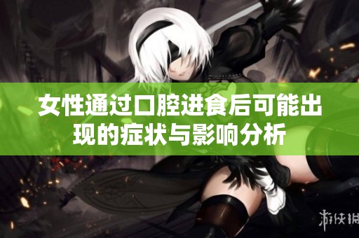 女性通过口腔进食后可能出现的症状与影响分析