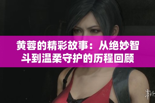 黄蓉的精彩故事：从绝妙智斗到温柔守护的历程回顾