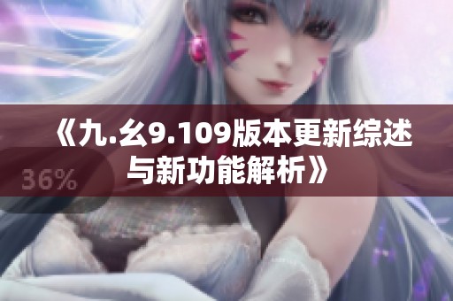 《九.幺9.109版本更新综述与新功能解析》