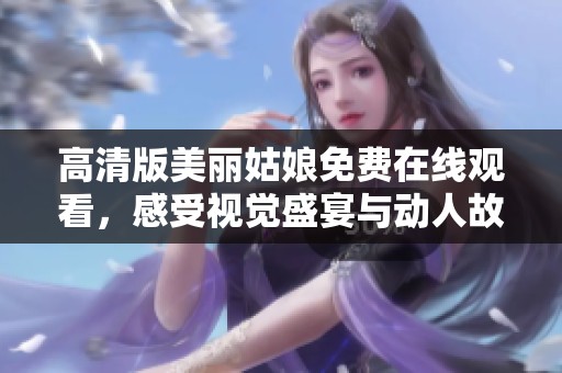 高清版美丽姑娘免费在线观看，感受视觉盛宴与动人故事的结合