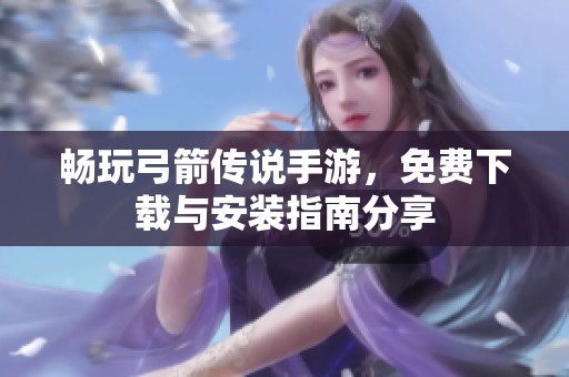 畅玩弓箭传说手游，免费下载与安装指南分享