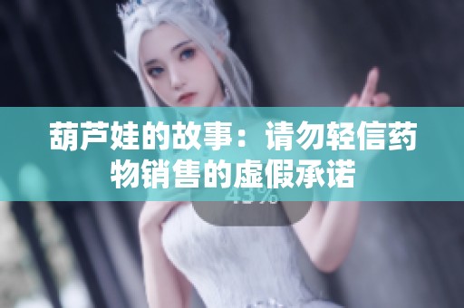 葫芦娃的故事：请勿轻信药物销售的虚假承诺