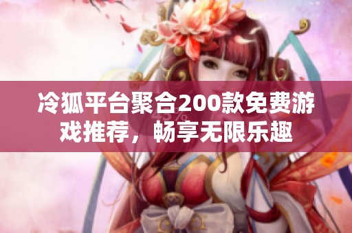 冷狐平台聚合200款免费游戏推荐，畅享无限乐趣