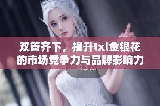 双管齐下，提升txl金银花的市场竞争力与品牌影响力