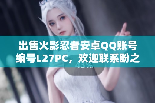 出售火影忍者安卓QQ账号编号L27PC，欢迎联系盼之代售！
