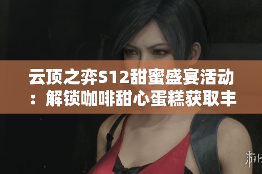 云顶之弈S12甜蜜盛宴活动：解锁咖啡甜心蛋糕获取丰厚奖励详解