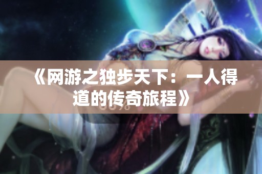 《网游之独步天下：一人得道的传奇旅程》