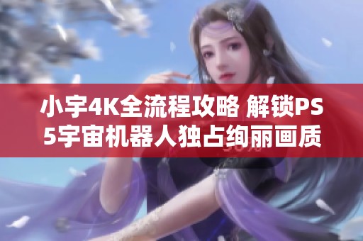 小宇4K全流程攻略 解锁PS5宇宙机器人独占绚丽画质21期