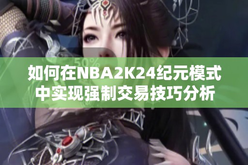 如何在NBA2K24纪元模式中实现强制交易技巧分析