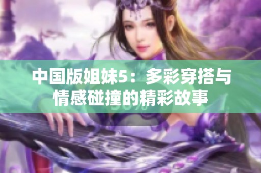 中国版姐妹5：多彩穿搭与情感碰撞的精彩故事