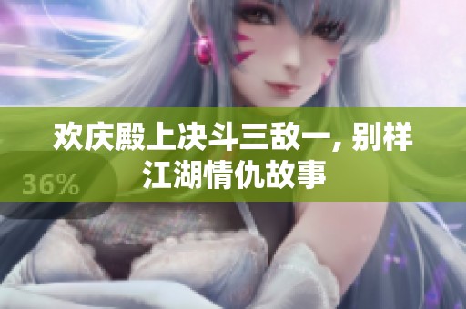 欢庆殿上决斗三敌一, 别样江湖情仇故事