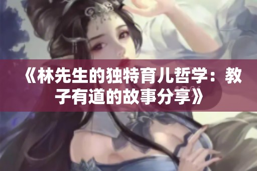 《林先生的独特育儿哲学：教子有道的故事分享》