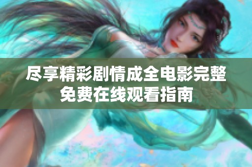 尽享精彩剧情成全电影完整免费在线观看指南