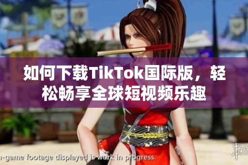 如何下载TikTok国际版，轻松畅享全球短视频乐趣