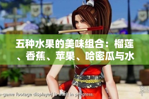 五种水果的美味组合：榴莲、香蕉、苹果、哈密瓜与水蜜桃的独特魅力