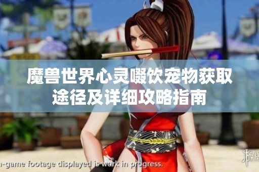 魔兽世界心灵啜饮宠物获取途径及详细攻略指南