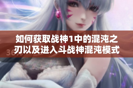 如何获取战神1中的混沌之刃以及进入斗战神混沌模式的方法