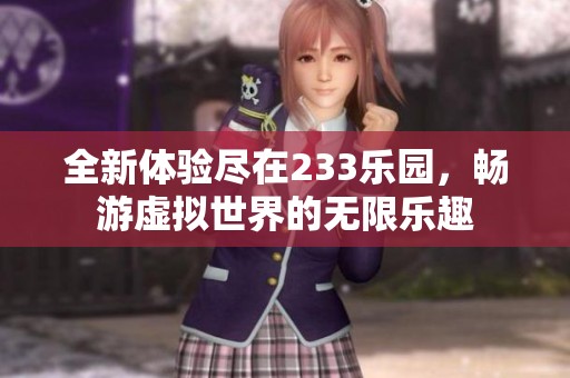 全新体验尽在233乐园，畅游虚拟世界的无限乐趣