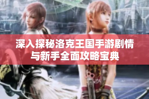 深入探秘洛克王国手游剧情与新手全面攻略宝典