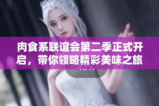 肉食系联谊会第二季正式开启，带你领略精彩美味之旅