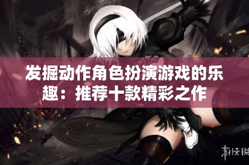 发掘动作角色扮演游戏的乐趣：推荐十款精彩之作