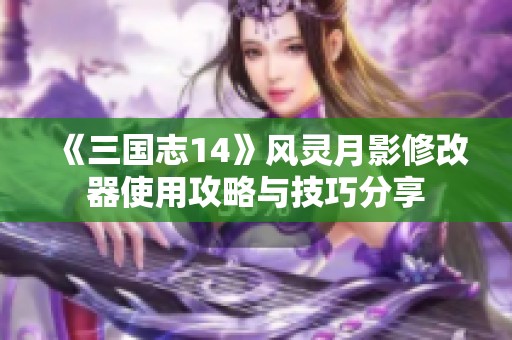 《三国志14》风灵月影修改器使用攻略与技巧分享