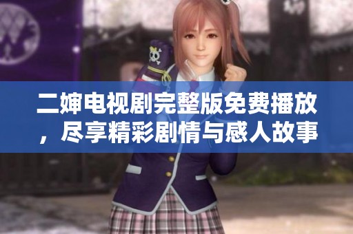 二婶电视剧完整版免费播放，尽享精彩剧情与感人故事