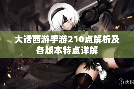 大话西游手游210点解析及各版本特点详解