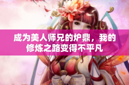 成为美人师兄的炉鼎，我的修炼之路变得不平凡