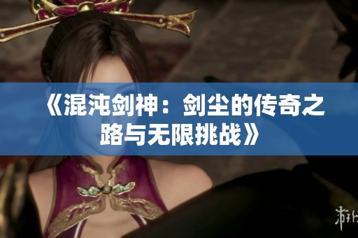 《混沌剑神：剑尘的传奇之路与无限挑战》