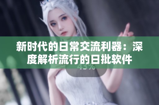 新时代的日常交流利器：深度解析流行的日批软件