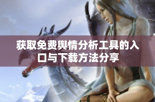 获取免费舆情分析工具的入口与下载方法分享